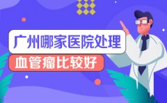 血管瘤专题_广州治血管瘤去哪里好[排名详情]_广州血管瘤[口碑榜]